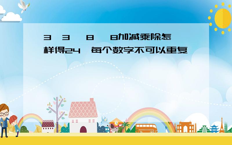 3,3 ,8 ,8加减乘除怎样得24,每个数字不可以重复