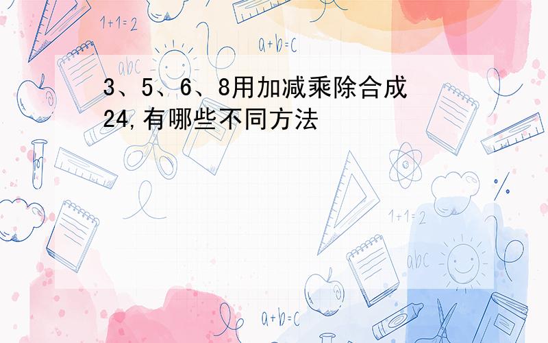 3、5、6、8用加减乘除合成24,有哪些不同方法