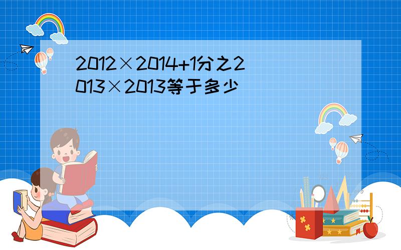 2012×2014+1分之2013×2013等于多少