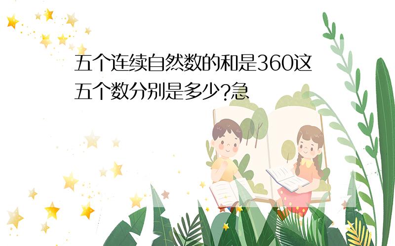 五个连续自然数的和是360这五个数分别是多少?急