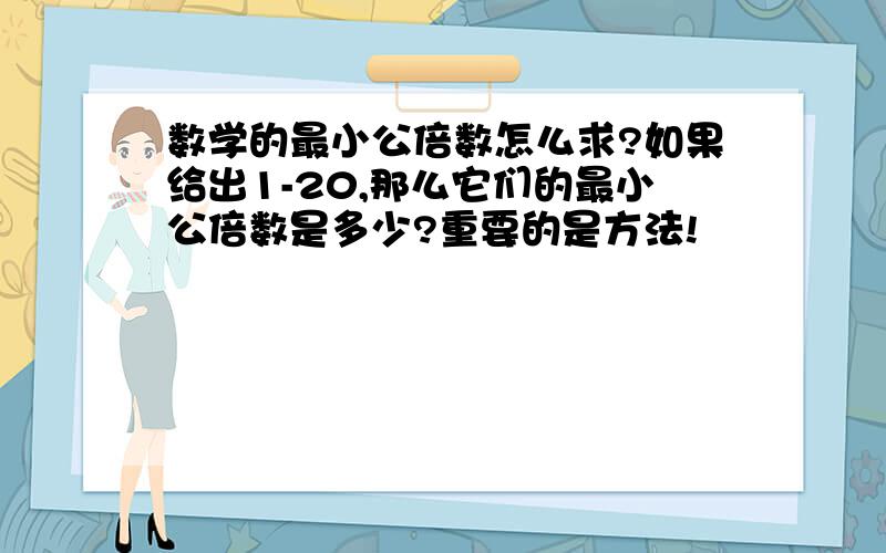 数学的最小公倍数怎么求?如果给出1-20,那么它们的最小公倍数是多少?重要的是方法!