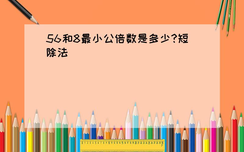 56和8最小公倍数是多少?短除法