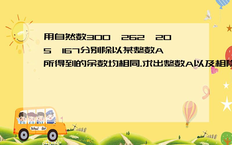 用自然数300,262,205,167分别除以某整数A,所得到的余数均相同.求出整数A以及相除的余数?