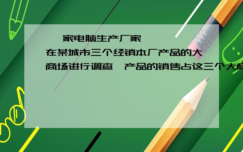  一家电脑生产厂家在某城市三个经销本厂产品的大商场进行调查,产品的销售占这三个大商场同类产品销量的30％,由此在广告中宣传,他们的产品在国内同类产品的销量占30％,请你根据所