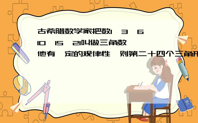 古希腊数学家把数1,3,6,10,15,21叫做三角数,他有一定的规律性,则第二十四个三角形数与第二十二个三角形相差多少?为什么