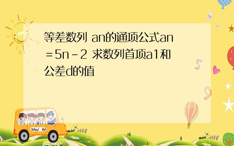 等差数列 an的通项公式an＝5n-2 求数列首项a1和公差d的值