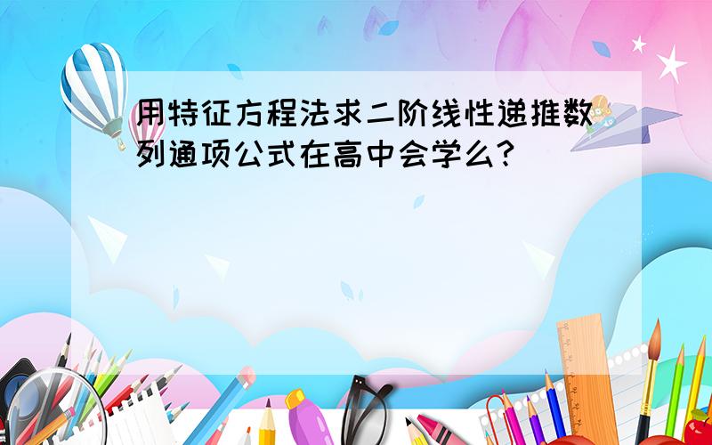 用特征方程法求二阶线性递推数列通项公式在高中会学么?