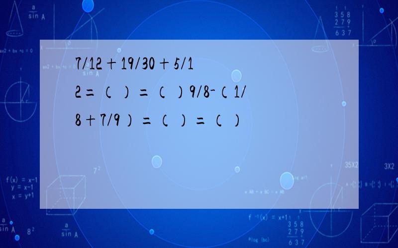 7/12+19/30+5/12=（）=（）9/8-（1/8+7/9）=（）=（）