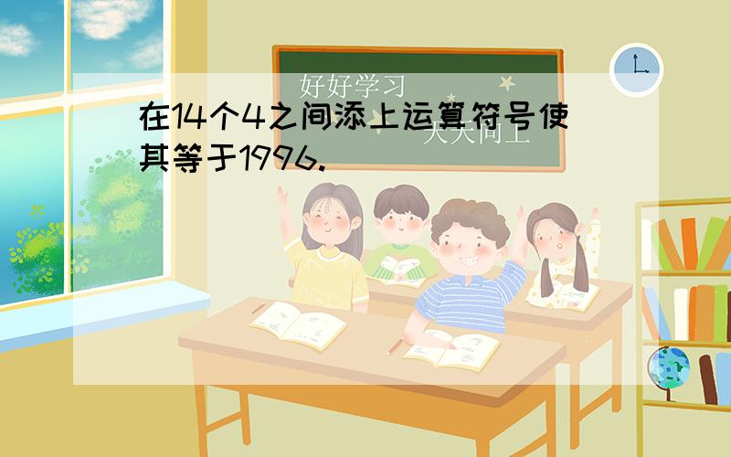 在14个4之间添上运算符号使其等于1996.