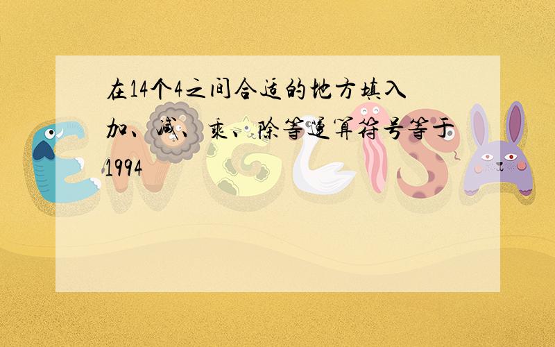 在14个4之间合适的地方填入加、减、乘、除等运算符号等于1994