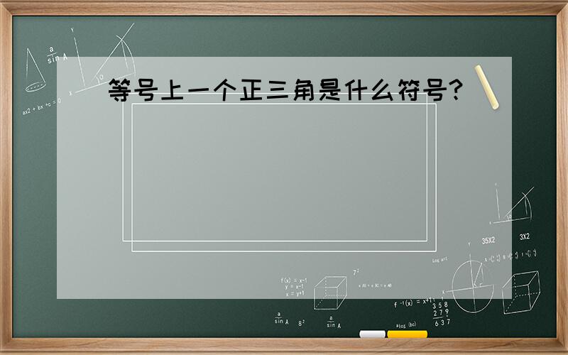 等号上一个正三角是什么符号?