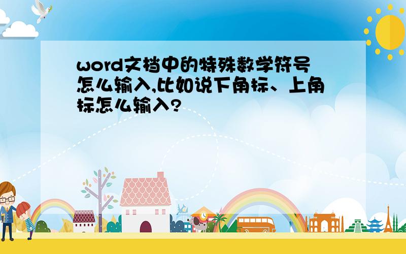 word文档中的特殊数学符号怎么输入,比如说下角标、上角标怎么输入?