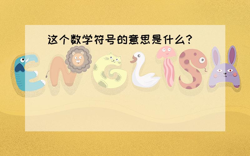 这个数学符号的意思是什么?