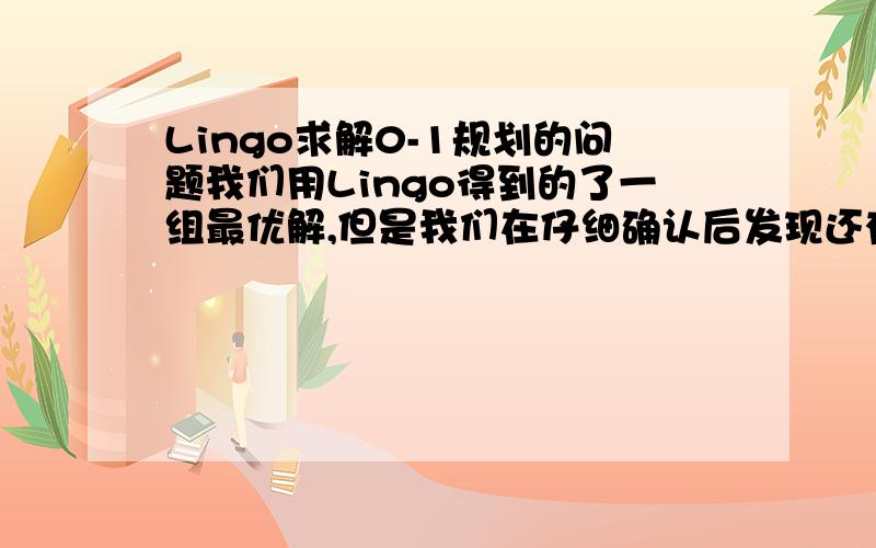 Lingo求解0-1规划的问题我们用Lingo得到的了一组最优解,但是我们在仔细确认后发现还有其他的最优解,lingo没有给出.难道lingo给出的解不完全?还有 Extended solver steps:0Total solver iterations:0比如Row Sl