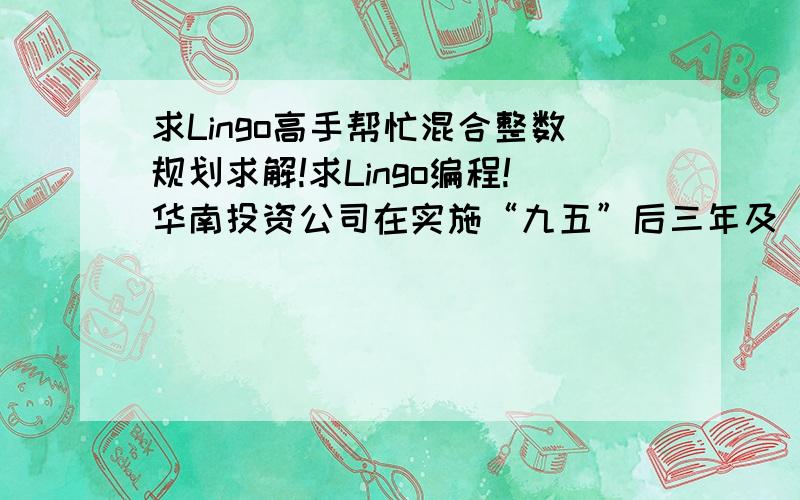 求Lingo高手帮忙混合整数规划求解!求Lingo编程!华南投资公司在实施“九五”后三年及“十五”初期发展规划时,决定投资兴办产业,以增强发展后劲,投资总额为800万元,其中第一年（1998年）350