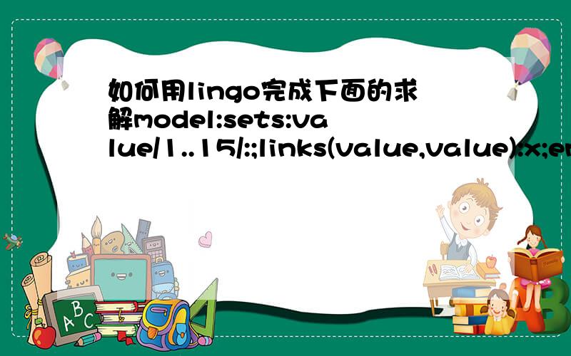 如何用lingo完成下面的求解model:sets:value/1..15/:;links(value,value):x;endsetsdata:x=0 0 0 0 0 1 0 0 1 0 0 1 0 0 10 0 0 0 0 1 1 0 0 0 1 0 0 1 00 0 0 0 0 0 0 1 0 1 0 1 0 1 00 0 0 0 0 0 0 1 0 1 1 0 1 0 00 0 0 0 0 0 1 0 1 0 0 0 1 0 11 1 0 0 0