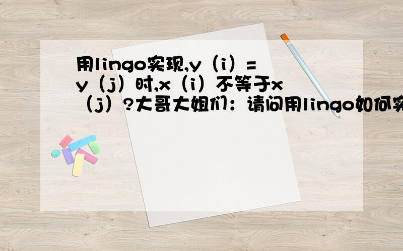 用lingo实现,y（i）=y（j）时,x（i）不等于x（j）?大哥大姐们：请问用lingo如何实现y（i）=y（j）时,x（i）不等于x（j）?lingo有这个功能吗?我试过了,但是不行,我的现有程序是：MODEL:data:M=7;enddatas