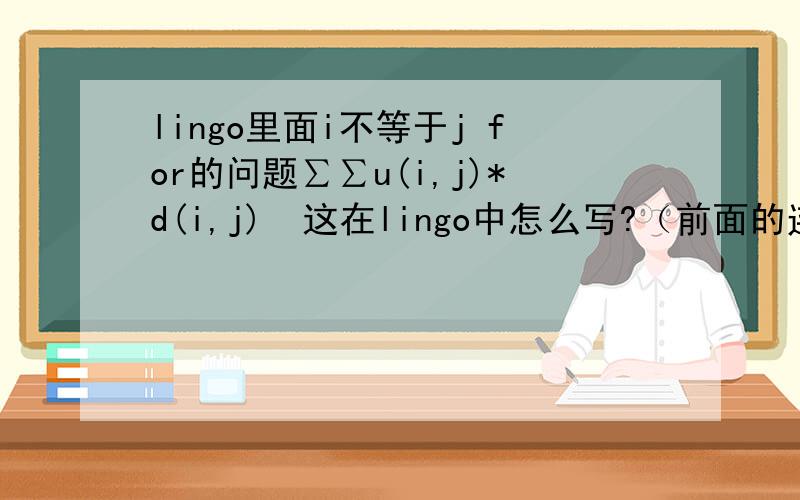 lingo里面i不等于j for的问题∑∑u(i,j)*d(i,j)  这在lingo中怎么写?（前面的连加 i 从0到10,后面的连加 j 满足 （j>i））