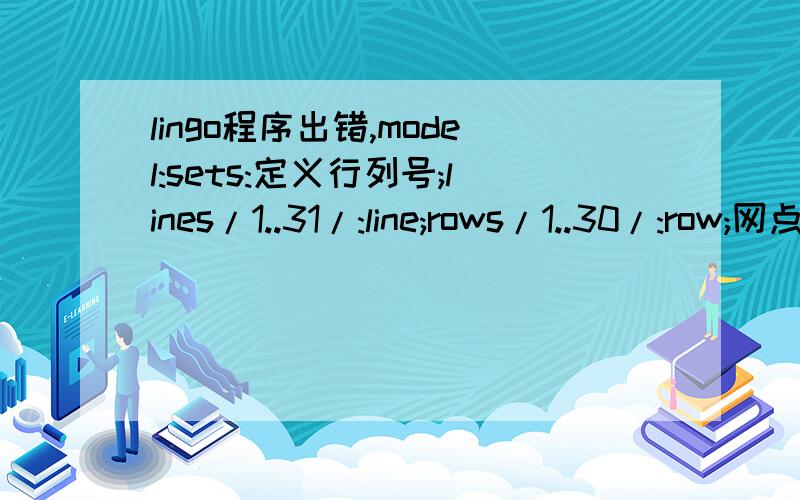 lingo程序出错,model:sets:定义行列号;lines/1..31/:line;rows/1..30/:row;网点编号;shop/1..11/:l,r,m,price;人口分布;popu(lines,rows):popudata;distribution(lines,rows,shop):p;endsets目标函数;max=@sum(distribution(I,J,S) | I#ge#1#and#J