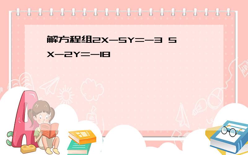 解方程组2X-5Y=-3 5X-2Y=-18