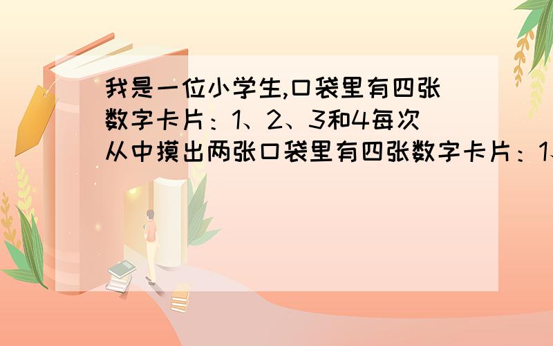 我是一位小学生,口袋里有四张数字卡片：1、2、3和4每次从中摸出两张口袋里有四张数字卡片：1、2、3和4每次从中摸出两张相乘,积是双数的可能性是几分之几?