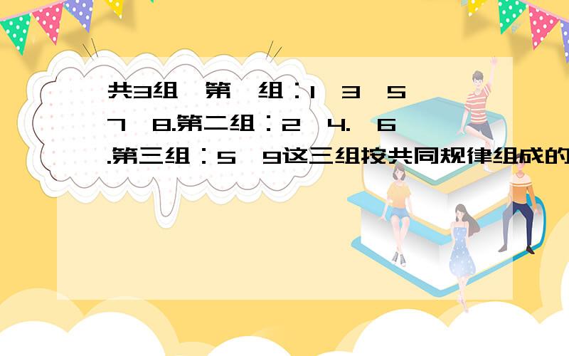 共3组,第一组：1,3,5,7,8.第二组：2,4.,6.第三组：5,9这三组按共同规律组成的,问：规律是什么?