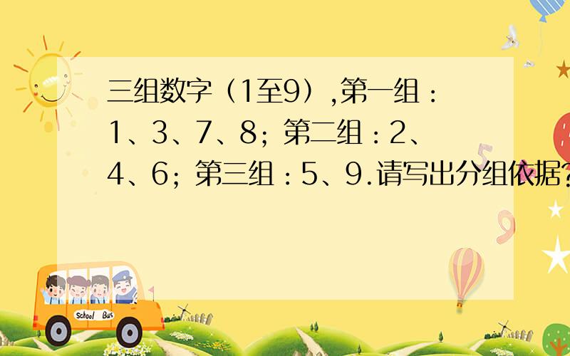 三组数字（1至9）,第一组：1、3、7、8；第二组：2、4、6；第三组：5、9.请写出分组依据?不是像两位说的,还有没有其他的玄机奥妙所在呀》?