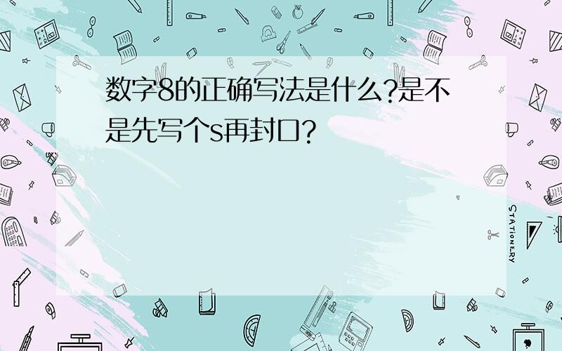 数字8的正确写法是什么?是不是先写个s再封口?