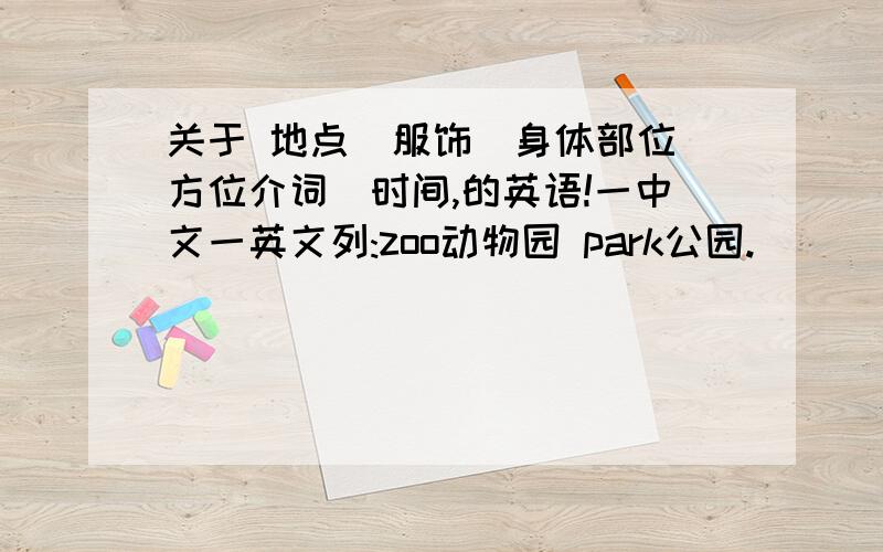 关于 地点\服饰\身体部位\方位介词\时间,的英语!一中文一英文列:zoo动物园 park公园.