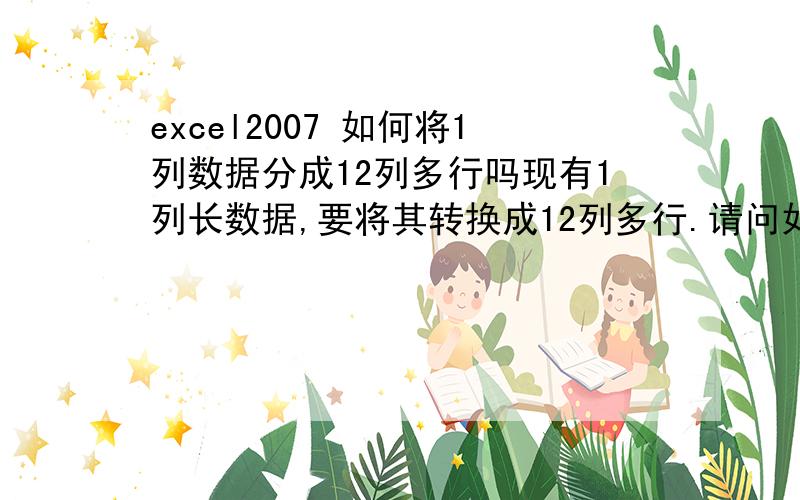 excel2007 如何将1列数据分成12列多行吗现有1列长数据,要将其转换成12列多行.请问如何做. 在知道上看到一个  山桑弓的答案：假设原来的数据在A1：A1000中,B1或其它任意单元格中输入=OFFSET($A$1,R