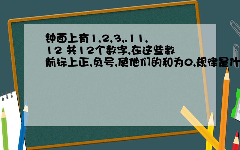 钟面上有1,2,3,.11,12 共12个数字,在这些数前标上正,负号,使他们的和为0,规律是什么?一定要说规律哦!