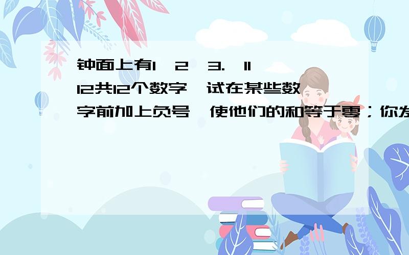 钟面上有1,2,3.,11,12共12个数字,试在某些数字前加上负号,使他们的和等于零；你发现了什么规律?