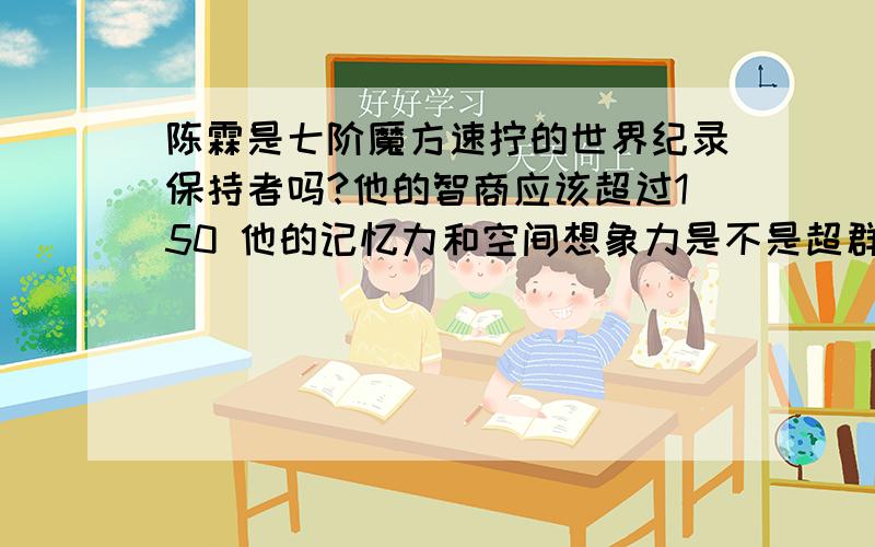 陈霖是七阶魔方速拧的世界纪录保持者吗?他的智商应该超过150 他的记忆力和空间想象力是不是超群