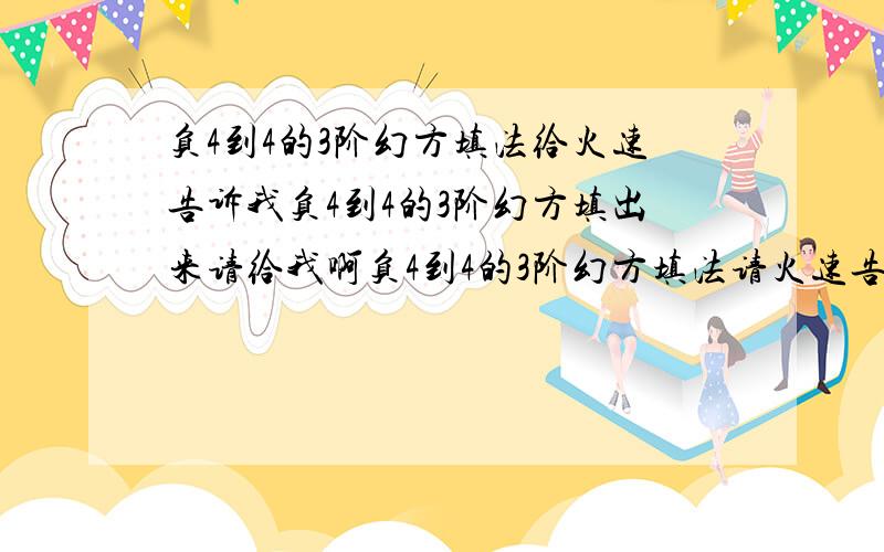 负4到4的3阶幻方填法给火速告诉我负4到4的3阶幻方填出来请给我啊负4到4的3阶幻方填法请火速告诉我