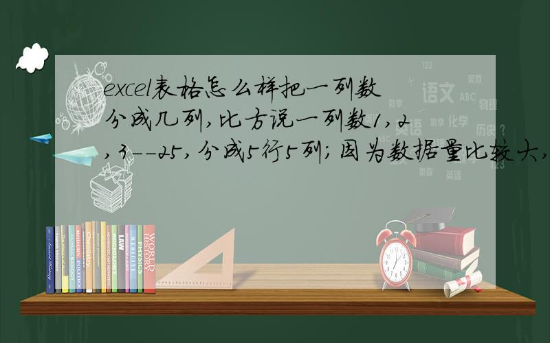 excel表格怎么样把一列数分成几列,比方说一列数1,2,3--25,分成5行5列；因为数据量比较大,要自动快速分