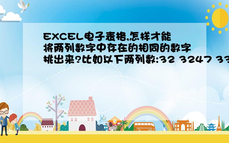 EXCEL电子表格,怎样才能将两列数字中存在的相同的数字挑出来?比如以下两列数:32 3247 3331 4451 4545 60这里我们可以直接看出两列数中同时含有32,45,而我平时处理的数据有几千笔,而且至少是四位