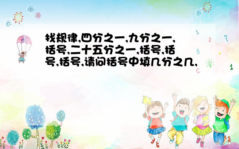 找规律,四分之一,九分之一,括号,二十五分之一,括号,括号,括号,请问括号中填几分之几,