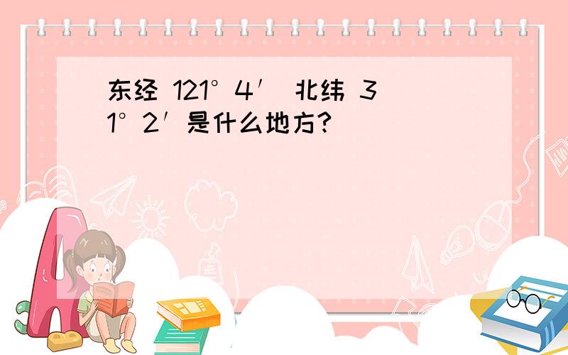 东经 121°4′ 北纬 31°2′是什么地方?