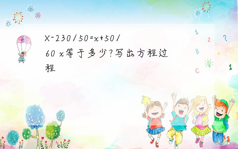 X-230/50=x+50/60 x等于多少?写出方程过程