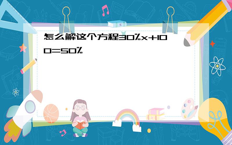 怎么解这个方程30%x+100=50%