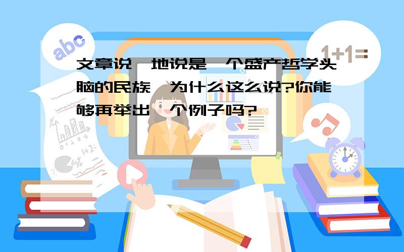 文章说,地说是一个盛产哲学头脑的民族,为什么这么说?你能够再举出一个例子吗?