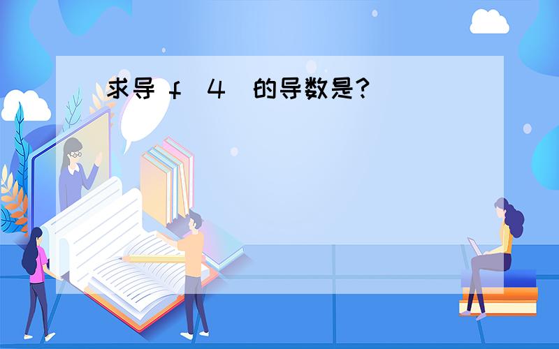 求导 f(4)的导数是?