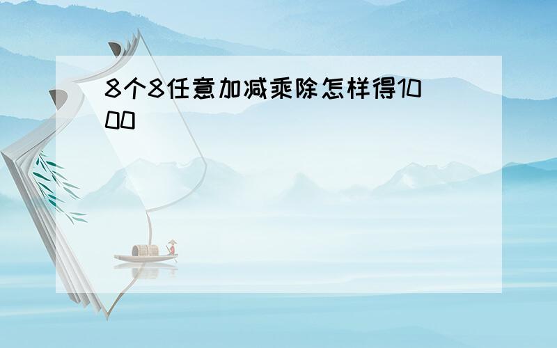 8个8任意加减乘除怎样得1000