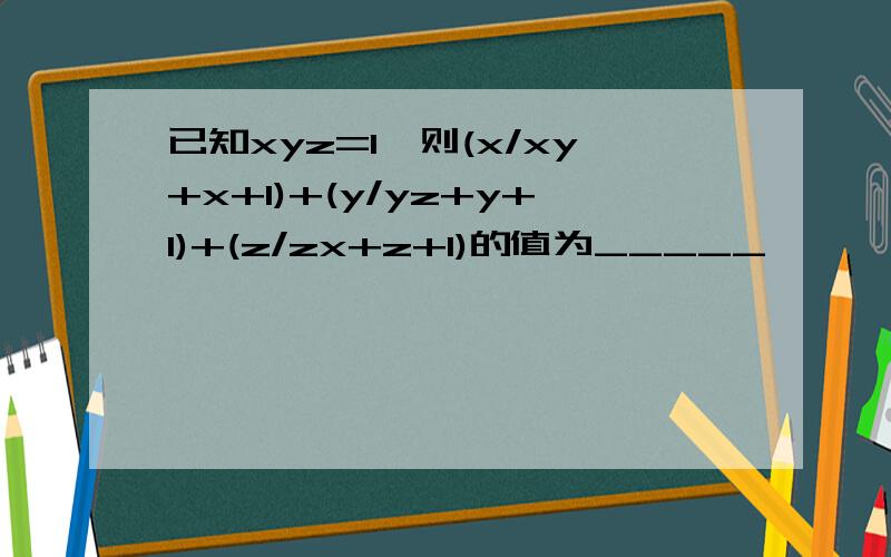 已知xyz=1,则(x/xy+x+1)+(y/yz+y+1)+(z/zx+z+1)的值为_____