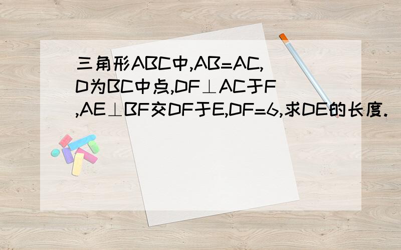 三角形ABC中,AB=AC,D为BC中点,DF⊥AC于F,AE⊥BF交DF于E,DF=6,求DE的长度.