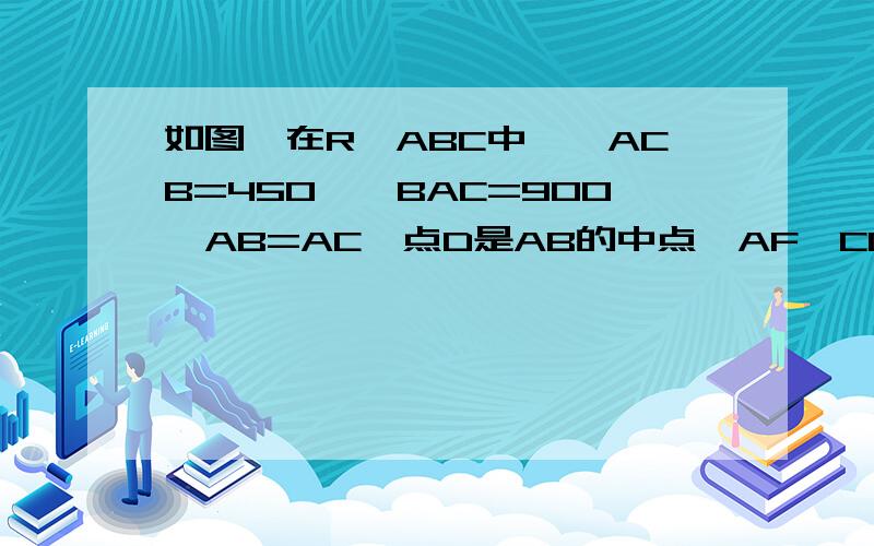 如图,在R△ABC中,∠ACB=450,∠BAC=900,AB=AC,点D是AB的中点,AF⊥CD于H交BC于F,BE∥AC交AF的延长线于E.求证：BC垂直且平分DE.