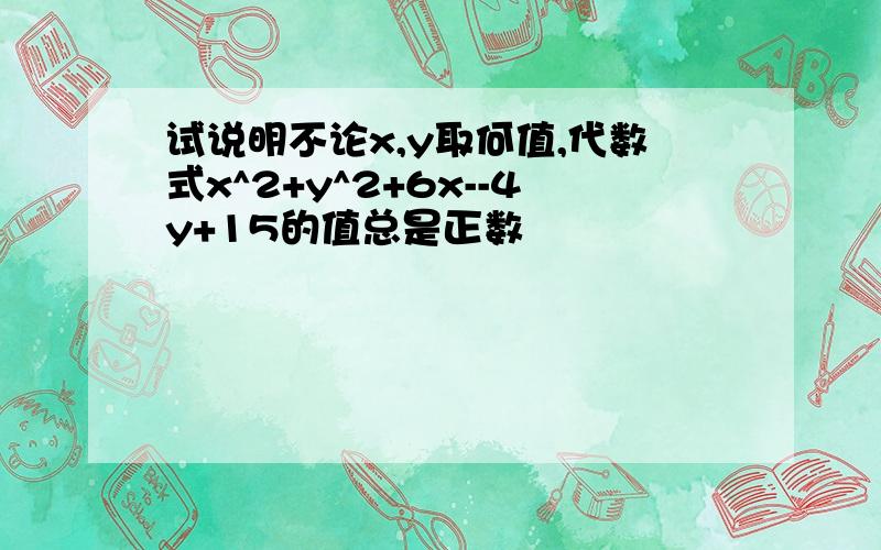 试说明不论x,y取何值,代数式x^2+y^2+6x--4y+15的值总是正数