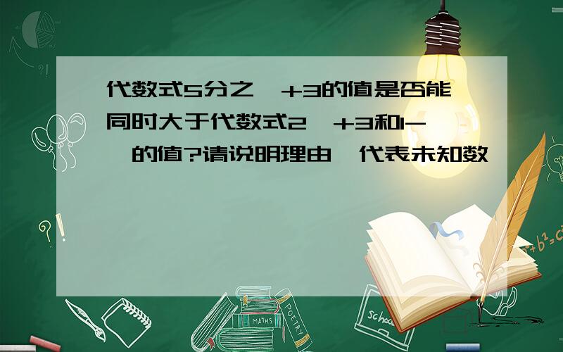 代数式5分之*+3的值是否能同时大于代数式2*+3和1-*的值?请说明理由*代表未知数