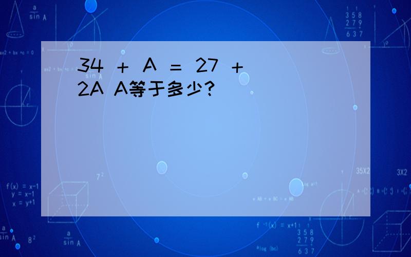 34 ＋ A ＝ 27 ＋ 2A A等于多少?