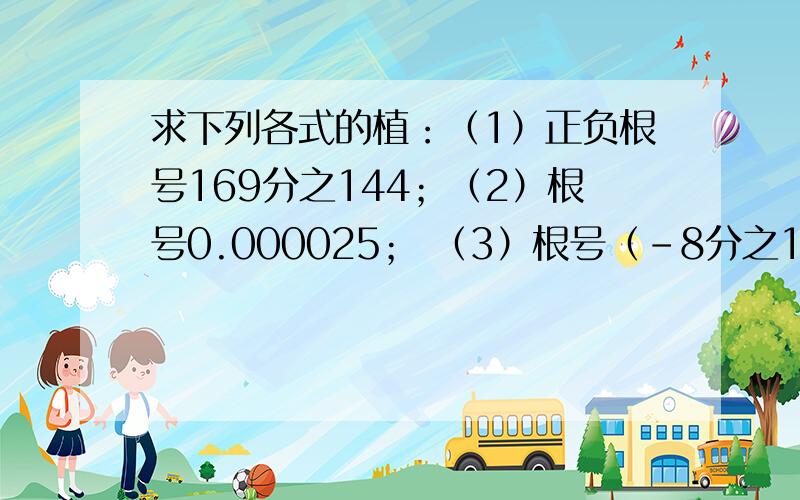 求下列各式的植：（1）正负根号169分之144；（2）根号0.000025； （3）根号（-8分之1）[平方]；（4）根号（-12）[平方]+5的平方；（5）正负根号16分之9；（6）2根号4+3根号9.